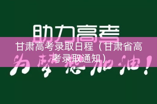 甘肃高考录取日程(甘肃省高考录取通知) 甘肃高考录取日程(甘肃省高考录取通知)