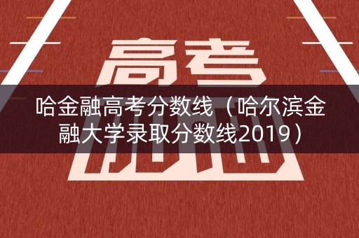 哈金融高考分数线(哈尔滨金融大学录取分数线2019) 哈金融高考分数线(哈尔滨金融大学录取分数线2019)