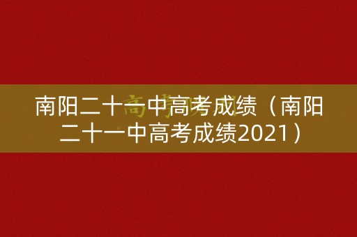 南阳二十一中高考成绩(南阳二十一中高考成绩2021) 南阳二十一中高考成绩(南阳二十一中高考成绩2021)