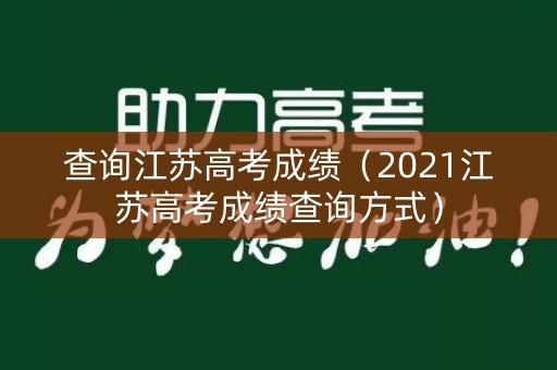 查询江苏高考成绩(2021江苏高考成绩查询方式) 查询江苏高考成绩(2021江苏高考成绩查询方式)