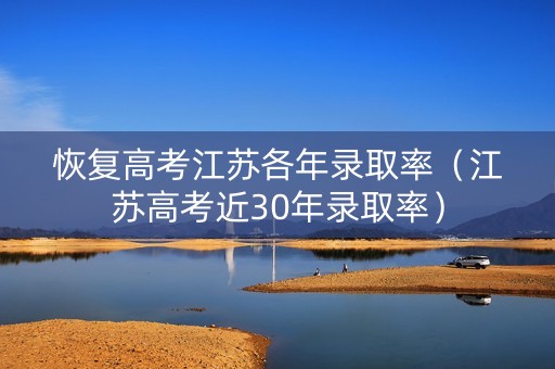恢复高考江苏各年录取率(江苏高考近30年录取率) 恢复高考江苏各年录取率(江苏高考近30年录取率)