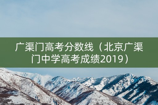 广渠门高考分数线(北京广渠门中学高考成绩2019) 广渠门高考分数线(北京广渠门中学高考成绩2019)