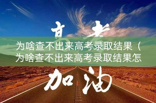 为啥查不出来高考录取结果(为啥查不出来高考录取结果怎么回事) 为啥查不出来高考录取结果(为啥查不出来高考录取结果怎么回事)
