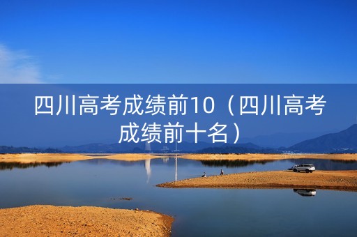四川高考成绩前10(四川高考成绩前十名) 四川高考成绩前10(四川高考成绩前十名)