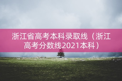 浙江省高考本科录取线(浙江高考分数线2021本科) 浙江省高考本科录取线(浙江高考分数线2021本科)