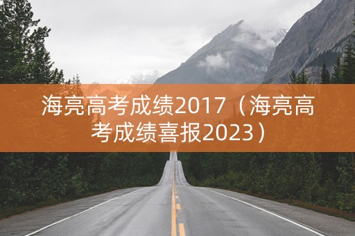 海亮高考成绩2017(海亮高考成绩喜报2023) 海亮高考成绩2017(海亮高考成绩喜报2023)