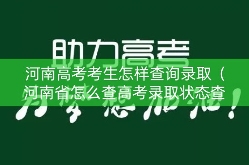 河南高考考生怎样查询录取（河南省怎么查高考录取状态查询）
