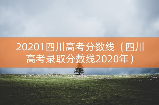 20201四川高考分数线(四川高考录取分数线2020年) 20201四川高考分数线(四川高考录取分数线2020年)