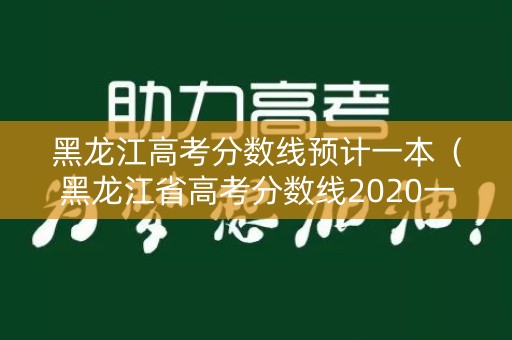 黑龙江高考分数线预计一本(黑龙江省高考分数线2020一本线) 黑龙江高考分数线预计一本(黑龙江省高考分数线2020一本线)