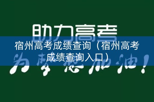 宿州高考成绩查询(宿州高考成绩查询入口) 宿州高考成绩查询(宿州高考成绩查询入口)