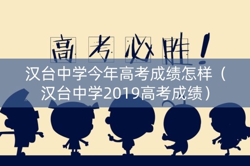 汉台中学今年高考成绩怎样(汉台中学2019高考成绩) 汉台中学今年高考成绩怎样(汉台中学2019高考成绩)