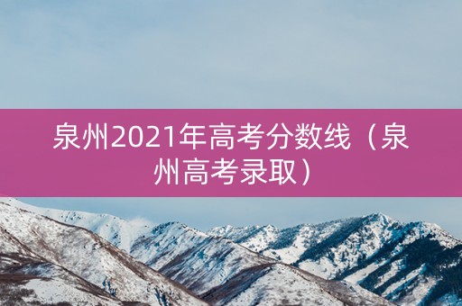 泉州2021年高考分数线(泉州高考录取) 泉州2021年高考分数线(泉州高考录取)