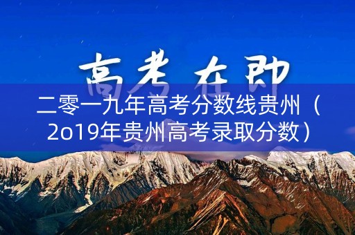 二零一九年高考分数线贵州(2o19年贵州高考录取分数) 二零一九年高考分数线贵州(2o19年贵州高考录取分数)