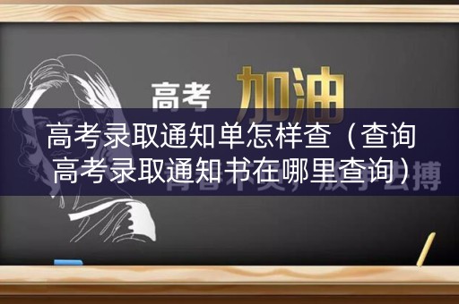 高考录取通知单怎样查(查询高考录取通知书在哪里查询) 高考录取通知单怎样查(查询高考录取通知书在哪里查询)