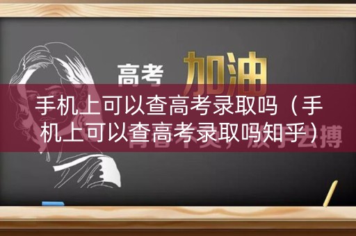 手机上可以查高考录取吗(手机上可以查高考录取吗知乎) 手机上可以查高考录取吗(手机上可以查高考录取吗知乎)