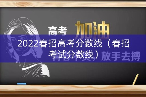 2022春招高考分数线(春招考试分数线) 2022春招高考分数线(春招考试分数线)