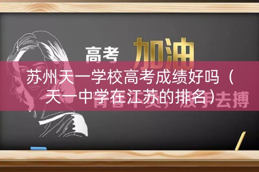 苏州天一学校高考成绩好吗（天一中学在江苏的排名）