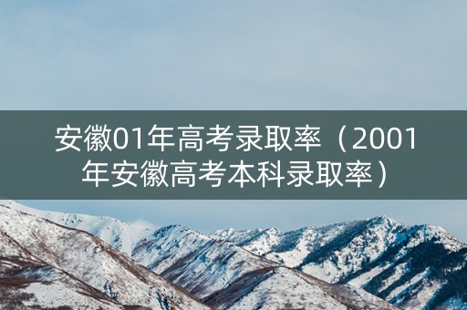 安徽01年高考录取率（2001年安徽高考本科录取率）