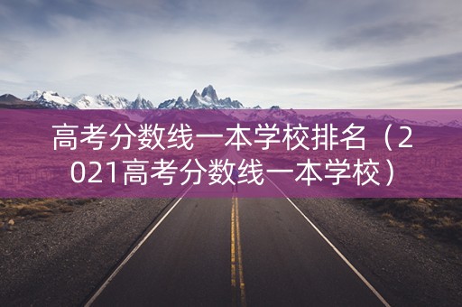 高考分数线一本学校排名(2021高考分数线一本学校) 高考分数线一本学校排名(2021高考分数线一本学校)