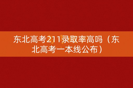 东北高考211录取率高吗(东北高考一本线公布) 东北高考211录取率高吗(东北高考一本线公布)
