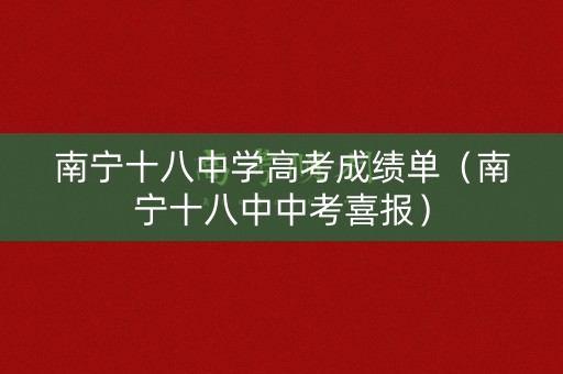 南宁十八中学高考成绩单(南宁十八中中考喜报) 南宁十八中学高考成绩单(南宁十八中中考喜报)