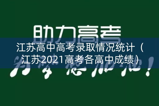 江苏高中高考录取情况统计(江苏2021高考各高中成绩) 江苏高中高考录取情况统计(江苏2021高考各高中成绩)