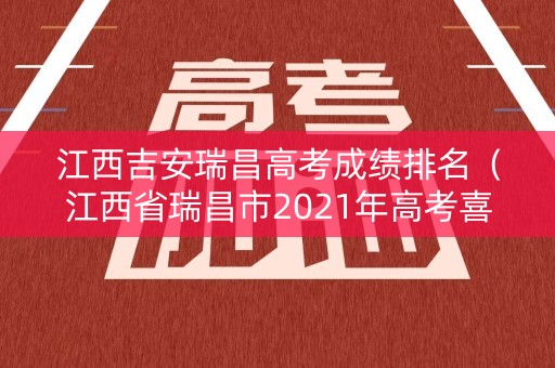 江西吉安瑞昌高考成绩排名(江西省瑞昌市2021年高考喜报) 江西吉安瑞昌高考成绩排名(江西省瑞昌市2021年高考喜报)