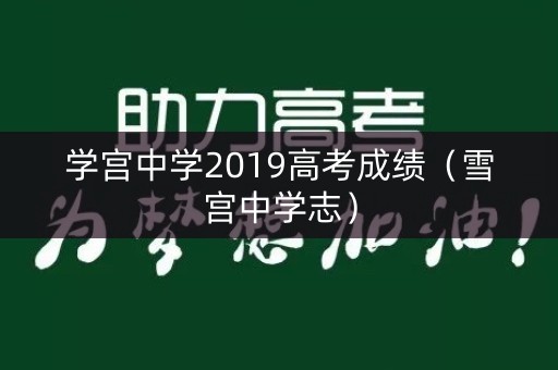 学宫中学2019高考成绩(雪宫中学志) 学宫中学2019高考成绩(雪宫中学志)