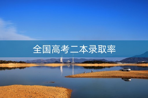 全国高考二本录取率 全国高考二本录取率
