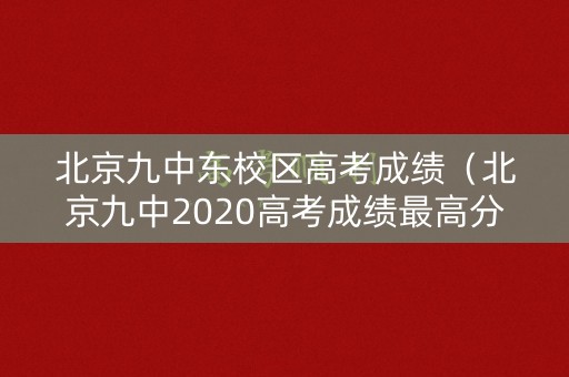 北京九中东校区高考成绩（北京九中2020高考成绩最高分）