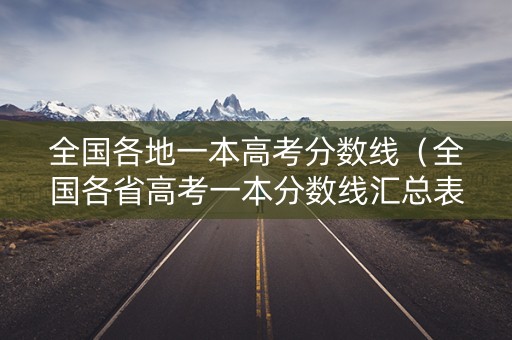 全国各地一本高考分数线（全国各省高考一本分数线汇总表）