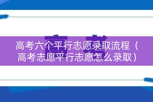 高考六个平行志愿录取流程(高考志愿平行志愿怎么录取) 高考六个平行志愿录取流程(高考志愿平行志愿怎么录取)