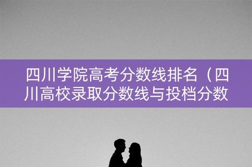 四川学院高考分数线排名（四川高校录取分数线与投档分数线）