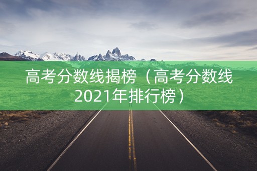 高考分数线揭榜(高考分数线2021年排行榜) 高考分数线揭榜(高考分数线2021年排行榜)