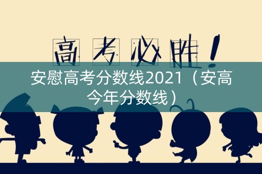 安慰高考分数线2021（安高今年分数线）