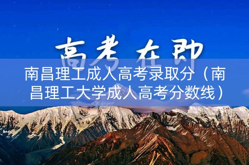 南昌理工成人高考录取分（南昌理工大学成人高考分数线）