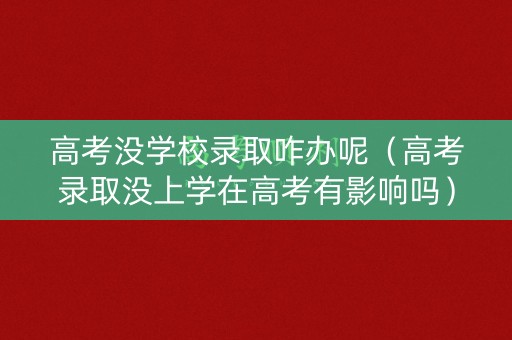 高考没学校录取咋办呢（高考录取没上学在高考有影响吗）