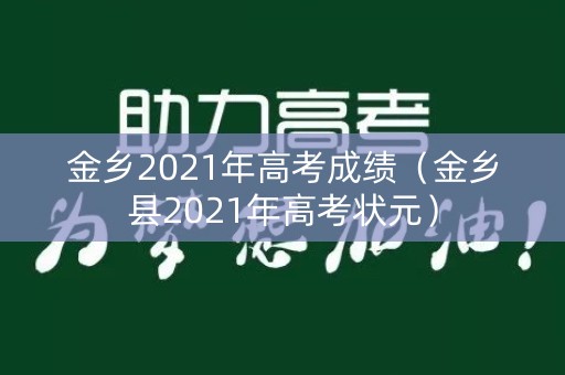金乡2021年高考成绩(金乡县2021年高考状元) 金乡2021年高考成绩(金乡县2021年高考状元)