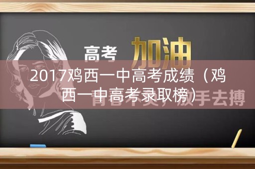 2017鸡西一中高考成绩（鸡西一中高考录取榜）