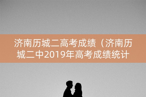 济南历城二高考成绩（济南历城二中2019年高考成绩统计）