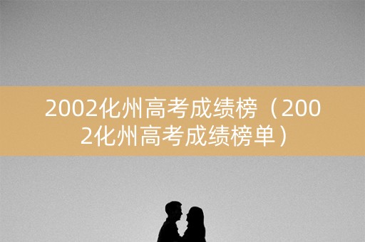 2002化州高考成绩榜（2002化州高考成绩榜单）
