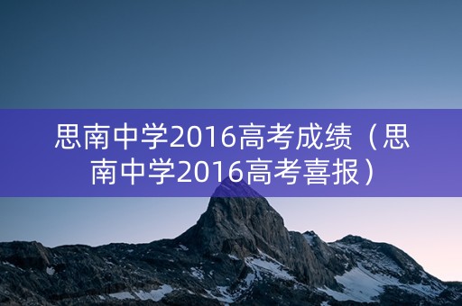 思南中学2016高考成绩（思南中学2016高考喜报）