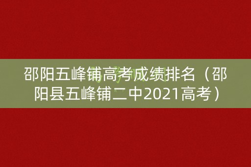 邵阳五峰铺高考成绩排名（邵阳县五峰铺二中2021高考）