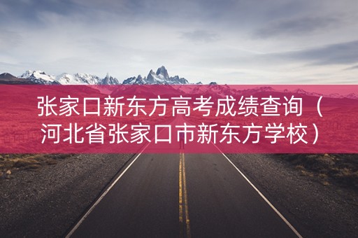 张家口新东方高考成绩查询（河北省张家口市新东方学校）