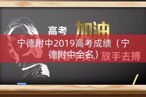 宁德附中2019高考成绩(宁德附中全名) 宁德附中2019高考成绩(宁德附中全名)