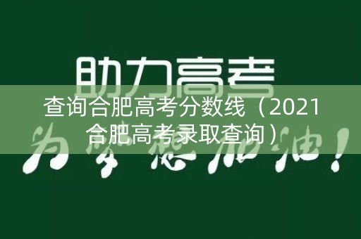 查询合肥高考分数线(2021合肥高考录取查询) 查询合肥高考分数线(2021合肥高考录取查询)