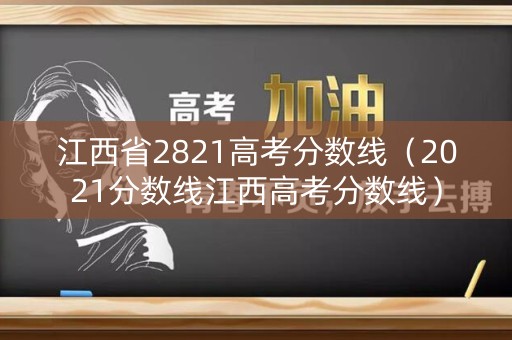 江西省2821高考分数线（2021分数线江西高考分数线）