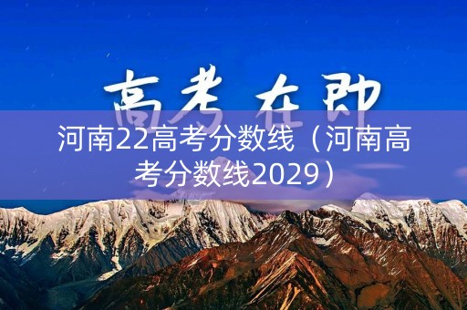 河南22高考分数线(河南高考分数线2029) 河南22高考分数线(河南高考分数线2029)