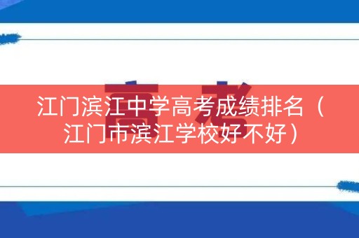 江门滨江中学高考成绩排名(江门市滨江学校好不好) 江门滨江中学高考成绩排名(江门市滨江学校好不好)