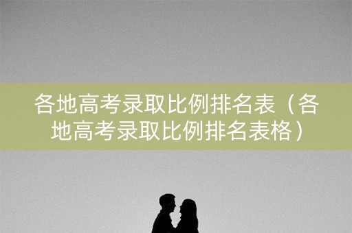 各地高考录取比例排名表（各地高考录取比例排名表格）